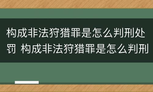 构成非法狩猎罪是怎么判刑处罚 构成非法狩猎罪是怎么判刑处罚的
