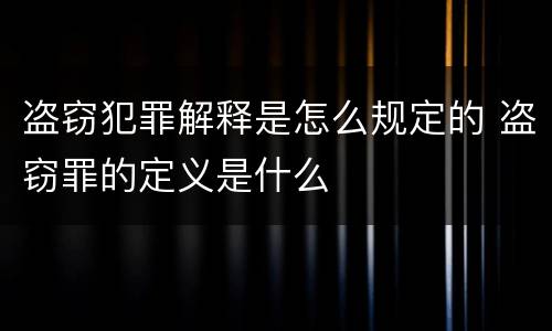 盗窃犯罪解释是怎么规定的 盗窃罪的定义是什么