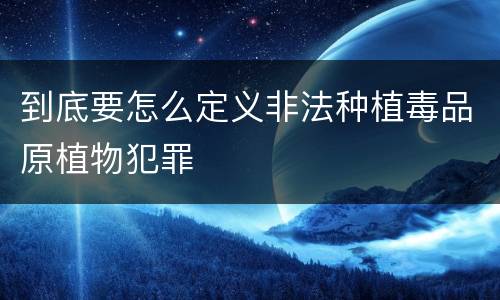 到底要怎么定义非法种植毒品原植物犯罪