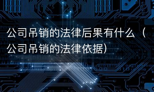 公司吊销的法律后果有什么（公司吊销的法律依据）