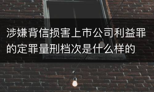 涉嫌背信损害上市公司利益罪的定罪量刑档次是什么样的