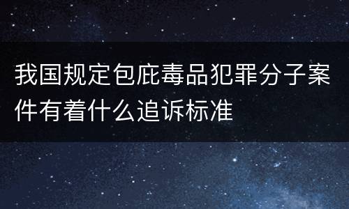 我国规定包庇毒品犯罪分子案件有着什么追诉标准