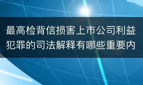 最高检背信损害上市公司利益犯罪的司法解释有哪些重要内容