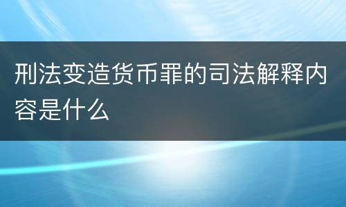 刑法变造货币罪的司法解释内容是什么