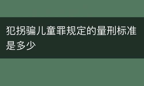 犯拐骗儿童罪规定的量刑标准是多少