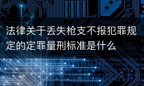 法律关于丢失枪支不报犯罪规定的定罪量刑标准是什么