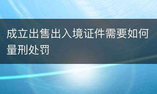 成立出售出入境证件需要如何量刑处罚