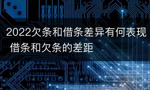 2022欠条和借条差异有何表现 借条和欠条的差距