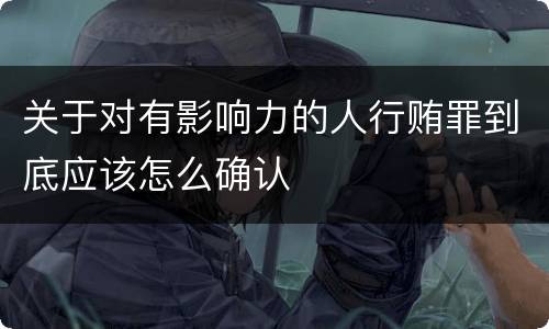 关于对有影响力的人行贿罪到底应该怎么确认