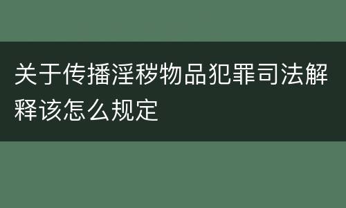 关于传播淫秽物品犯罪司法解释该怎么规定