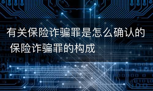 有关保险诈骗罪是怎么确认的 保险诈骗罪的构成