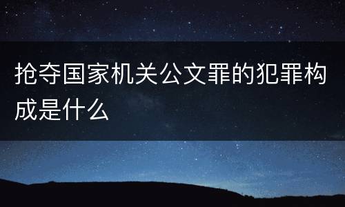 抢夺国家机关公文罪的犯罪构成是什么