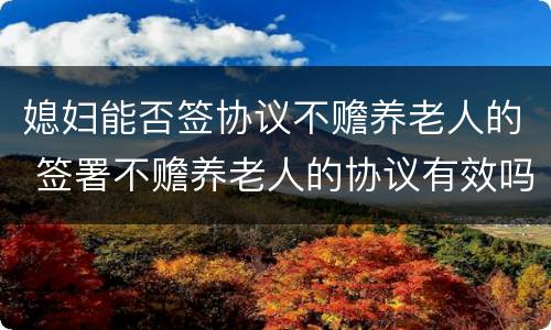 媳妇能否签协议不赡养老人的 签署不赡养老人的协议有效吗