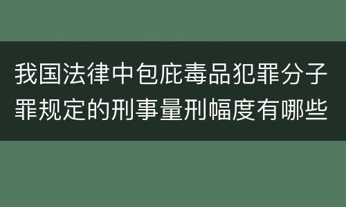 我国法律中包庇毒品犯罪分子罪规定的刑事量刑幅度有哪些