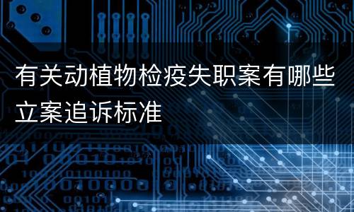 有关动植物检疫失职案有哪些立案追诉标准