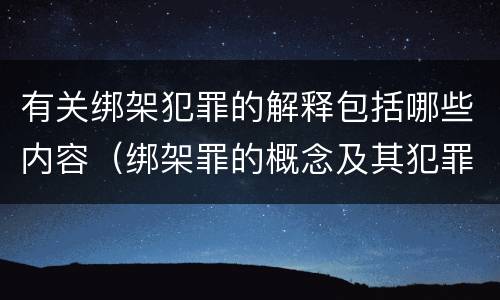 有关绑架犯罪的解释包括哪些内容（绑架罪的概念及其犯罪构成）