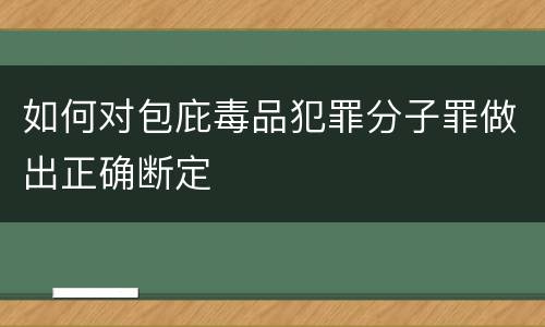 如何对包庇毒品犯罪分子罪做出正确断定