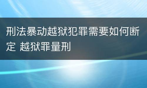 刑法暴动越狱犯罪需要如何断定 越狱罪量刑