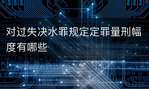 对过失决水罪规定定罪量刑幅度有哪些