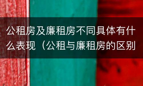 公租房及廉租房不同具体有什么表现（公租与廉租房的区别是什么）