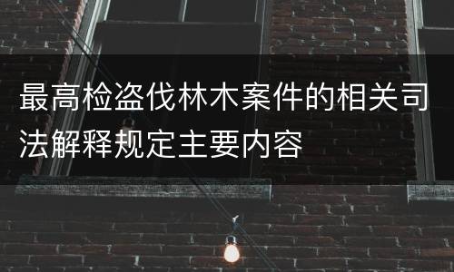 最高检盗伐林木案件的相关司法解释规定主要内容