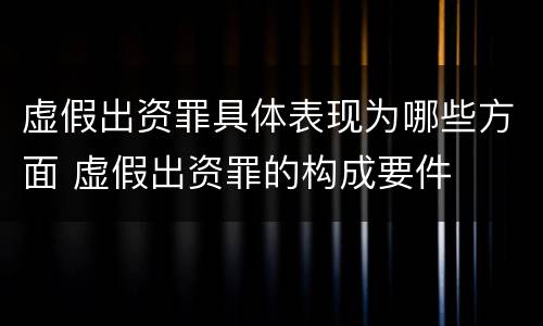 虚假出资罪具体表现为哪些方面 虚假出资罪的构成要件