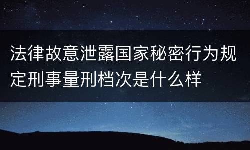 法律故意泄露国家秘密行为规定刑事量刑档次是什么样