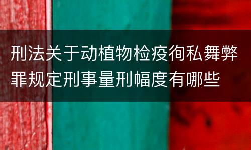 刑法关于动植物检疫徇私舞弊罪规定刑事量刑幅度有哪些