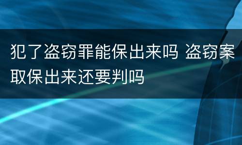 犯了盗窃罪能保出来吗 盗窃案取保出来还要判吗