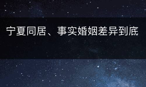 宁夏同居、事实婚姻差异到底