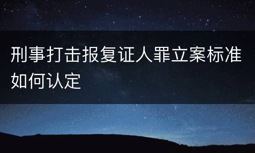 刑事打击报复证人罪立案标准如何认定