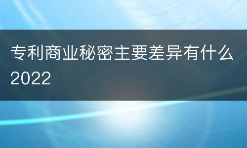 专利商业秘密主要差异有什么2022