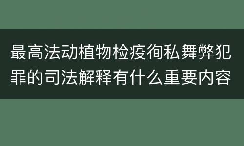 最高法动植物检疫徇私舞弊犯罪的司法解释有什么重要内容