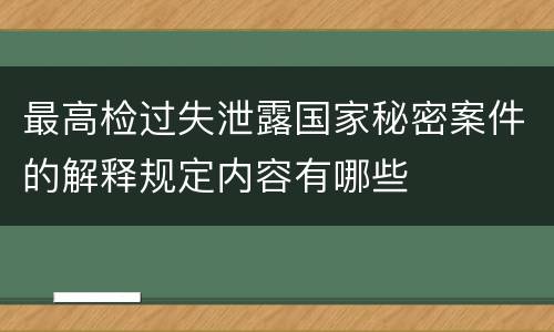最高检过失泄露国家秘密案件的解释规定内容有哪些