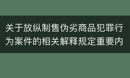 关于放纵制售伪劣商品犯罪行为案件的相关解释规定重要内容是什么