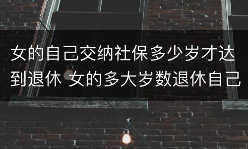 女的自己交纳社保多少岁才达到退休 女的多大岁数退休自己交的社保