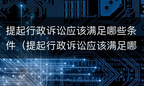 提起行政诉讼应该满足哪些条件（提起行政诉讼应该满足哪些条件和要求）