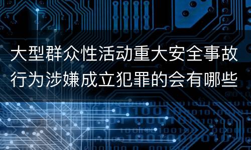 大型群众性活动重大安全事故行为涉嫌成立犯罪的会有哪些判罚