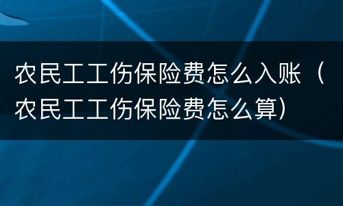 农民工工伤保险费怎么入账（农民工工伤保险费怎么算）