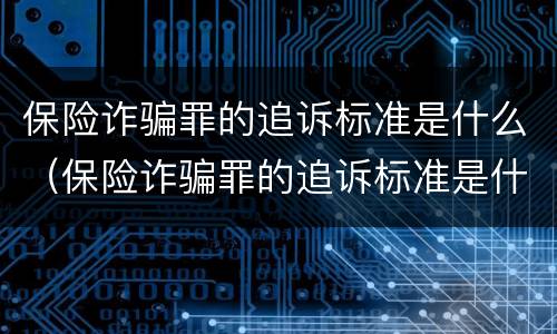 保险诈骗罪的追诉标准是什么（保险诈骗罪的追诉标准是什么意思）
