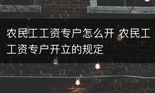 农民工工资专户怎么开 农民工工资专户开立的规定