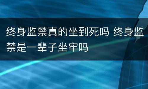 终身监禁真的坐到死吗 终身监禁是一辈子坐牢吗