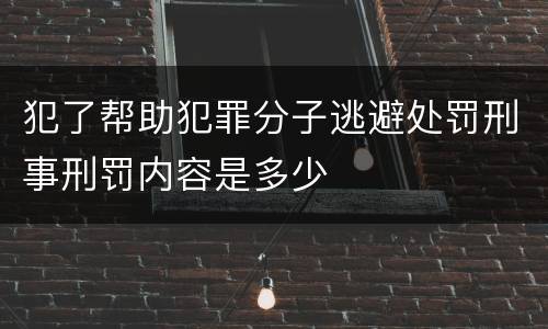 犯了帮助犯罪分子逃避处罚刑事刑罚内容是多少