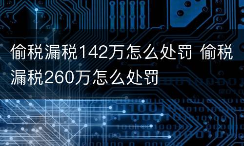 偷税漏税142万怎么处罚 偷税漏税260万怎么处罚