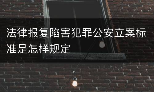 法律报复陷害犯罪公安立案标准是怎样规定
