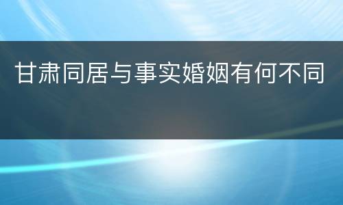 甘肃同居与事实婚姻有何不同
