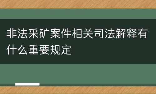 非法采矿案件相关司法解释有什么重要规定