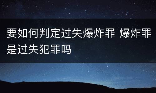 要如何判定过失爆炸罪 爆炸罪是过失犯罪吗