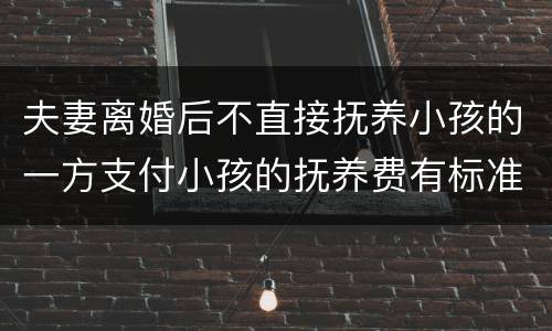 夫妻离婚后不直接抚养小孩的一方支付小孩的抚养费有标准吗
