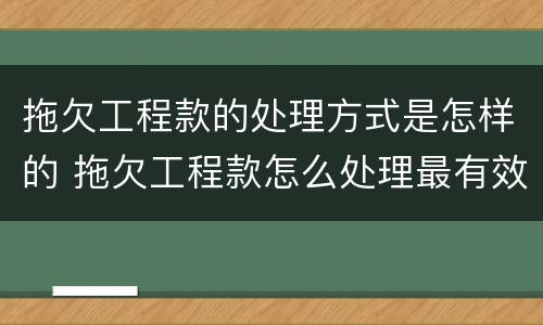 拖欠工程款的处理方式是怎样的 拖欠工程款怎么处理最有效